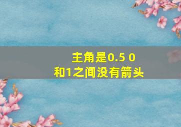 主角是0.5 0和1之间没有箭头